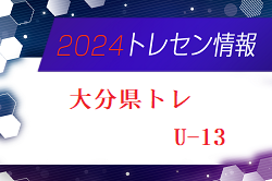 【メンバー】2024年度 大分県トレセンU-13追加選手のお知らせ！