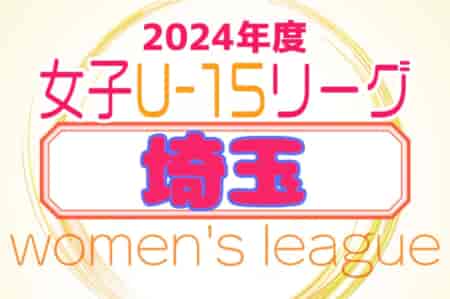 2024年度 第20回埼玉県女子Ｕ-15リーグサッカー大会  5/18,19結果速報！