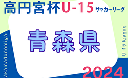 2024年度 高円宮杯U-15 サッカーリーグ青森県あすなろサッカーリーグ  1部 4/28結果掲載！4/29結果速報　2部以下もリーグ表ご入力ありがとうございます