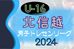 2024年度 U-16北信越トレセンリーグ  優勝は石川県！全結果掲載　たくさんの情報提供ありがとうございました