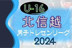 2024年度 U-16北信越トレセンリーグ 4/21判明分結果掲載！石川 vs 福井の情報募集　次戦5/12