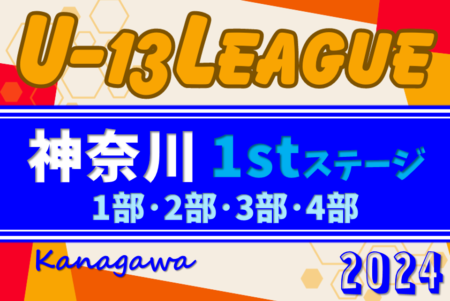 2024年度 神奈川県U-13サッカーリーグ 1stステージ 101チーム参戦！5/25開幕、5/25,26 1部･2部･4部結果更新、日程判明分掲載！次は6/1,2開催！結果入力ありがとうございます！