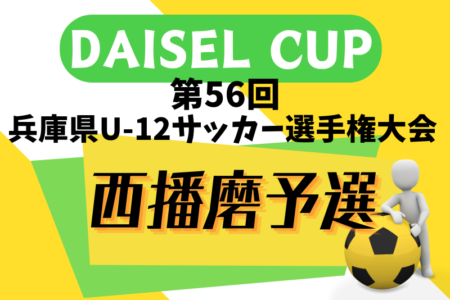 2024年度 DAISEL CUP 第57回兵庫県U-12サッカー選手権大会 西播磨予選 5/11結果速報