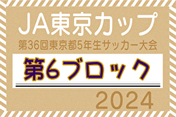 2024年度 JA東京カップ 第36回東京都5年生サッカー大会 第6ブロック 予選リーグ全結果、決勝T1.2回戦結果掲載 次回5/18