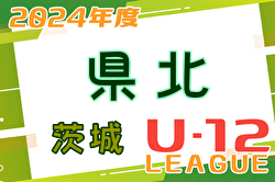 2024年度 JFA U-12サッカーリーグ茨城 県北地区　3/31～開催中！リーグ表のご入力お待ちしています