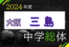 2024年度 大阪中学校サッカー選手権大会 三島地区予選 5/11開幕！3回戦5/25.26までの判明分結果掲載！4回戦6/2　未判明分の結果情報募集中