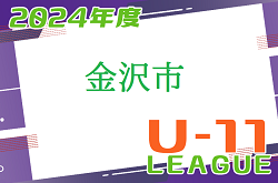 2024年度 金沢市少年サッカーリーグ（U-11）石川 後期　1試合からご入力お待ちしています