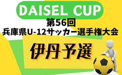 2024年度 DAISEL CUP 第57回兵庫県U-12サッカー選手権大会 伊丹予選（北摂大会予選） 5/5.6.12開催！予選リーグ掲載！