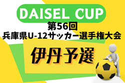 2024年度 DAISEL CUP 第57回兵庫県U-12サッカー選手権大会 伊丹予選（北摂大会予選） 5/5.6.12結果速報！結果お待ちしています。