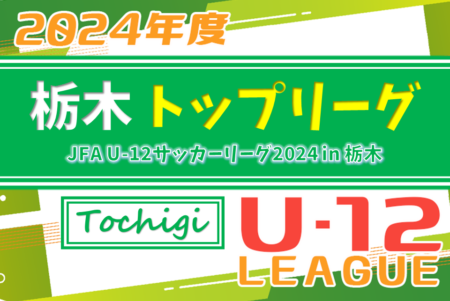 JFA U-12リーグ2024 栃木県少年サッカートップリーグ 前期 栃木SCが開幕4連勝！4/20第2節全結果更新！第3節は4/27開催！全結果入力ありがとうございます！