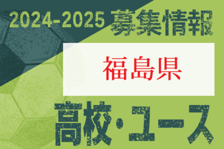 2024-2025 【福島県】U-18 募集情報 体験練習会・セレクションまとめ（2種、女子)