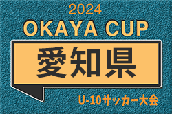 2024年度 OKAYA CUP/オカヤカップ 愛知県ユースU-10サッカー大会 愛知県大会  組み合わせ掲載！情報提供ありがとうございます！6/23開催