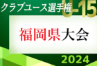 更新中！2024 第39回福岡県クラブユース（U-15）サッカー選手権大会 福岡県大会  結果速報！6/1.2開催 結果お待ちしています。