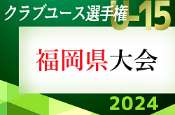 2024 第39回福岡県クラブユース（U-15）サッカー選手権大会 福岡県大会　組合せ・要項掲載！情報ありがとうございます！5/25～開催