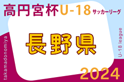 2024年度 高円宮杯JFA U-18 サッカーリーグ長野　1部優勝は長野パルセイロ！2.3部結果は今後も募集中！