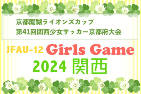 京都醍醐ライオンズクラブカップJFA U-12ガールズゲーム2024第41回関西少女サッカー京都府大会 5/25結果速報！