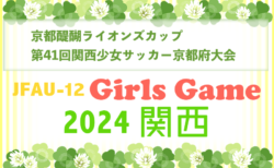 京都醍醐ライオンズクラブカップJFA U-12ガールズゲーム2024第41回関西少女サッカー京都府大会 5/25結果募集！次節6/9