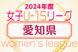 2024年度  第5回 U-15女子サッカーリーグ愛知  優勝は1部・朝日インテックラブリッジアスター、2部・朝日インテックラブリッジフリージア！1部全結果掲載　2部未判明分の情報募集
