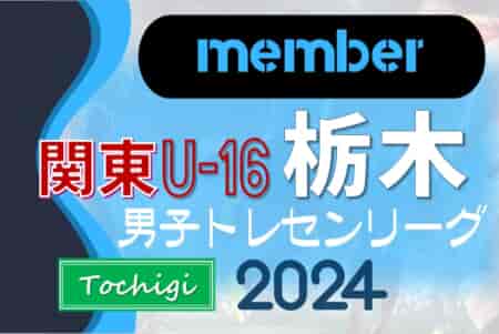 【栃木県】参加メンバー掲載！関東トレセンリーグU-16 2024（第3節：7/7）情報ありがとうございます！