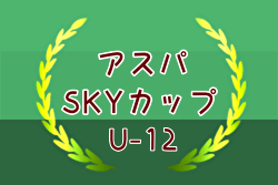 2024年度 第20回 アスパSKYカップ U-12（兵庫） 例年7月開催！日程・組合せ募集中