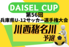 2024年度 DAISEL CUP 第57回兵庫県U-12サッカー選手権大会 川西猪名川予選（北摂大会予選） 予選リーグ4/28結果掲載.決勝トーナメント4/29結果速報！