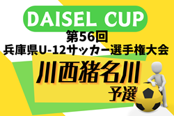 2024年度 DAISEL CUP 第57回兵庫県U-12サッカー選手権大会 川西猪名川予選（北摂大会予選） 4/28.29結果速報！