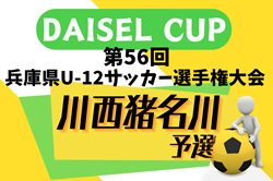 2024年度 DAISEL CUP 第57回兵庫県U-12サッカー選手権大会 川西猪名川予選（北摂大会予選） 優勝はFC SONHO川西Jr！北摂大会出場4チーム決定　引き続き3位決定戦はじめ未判明分の情報募集