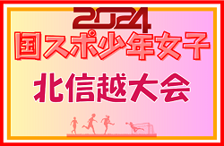 2024年度 第45回北信越国民スポーツ大会（国スポ）サッカー競技 少年女子（石川県開催）新潟と福井が国スポ SAGA出場決定！8/10代表決定戦結果更新！全県選手掲載！