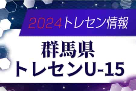 2024年度 群馬県トレセンU-15メンバー掲載！情報ありがとうございます！