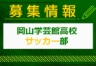 岡山学芸館高校 サッカー部 公開練習（部活動体験）7/20. 8/24開催！2024年度 岡山県