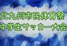 2024年度 第62回北九州市民体育祭中学生サッカー大会 （福岡）2回戦4/20結果掲載！3回戦～4/28.29開催