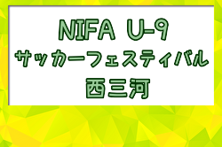 2024年度 第4回 西三河(NIFA)U-9サッカーフェスティバル (愛知) 例年6月開催！日程・組合せ募集中！