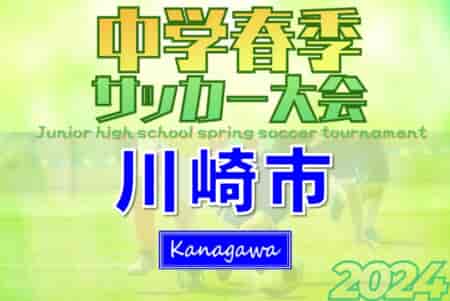 速報！2024年度 川崎市春季中学校サッカー大会 (神奈川県) 西中原中･法政二中･西高津中･大師中がベスト4進出！4/29準々決勝全結果揃いました！準決勝は5/3、決勝･3決は5/4開催！全結果情報ありがとうございます！