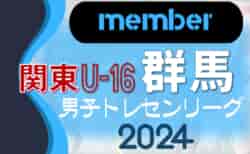 【群馬県】参加メンバー掲載！関東トレセンリーグU-16 2024（第2節：5/26）情報ありがとうございます！