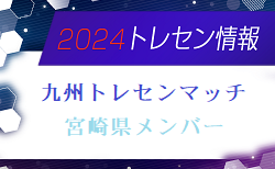 【メンバー】2024年度 九州トレセンマッチU16（4/20,21） 宮崎県メンバーのお知らせ！情報ありがとうございます！