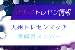 【メンバー】2024年度 九州トレセンマッチU16（4/20,21） 宮崎県メンバーのお知らせ！情報ありがとうございます！