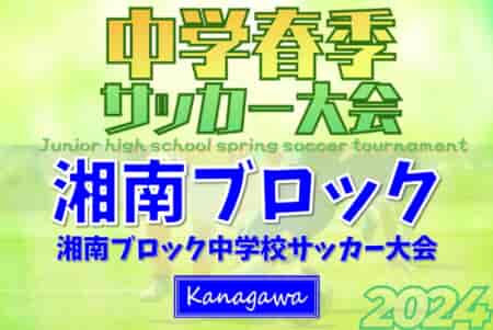 2024年度 湘南ブロック中学校サッカー大会 (神奈川県) 鵠沼･藤沢第一･村岡･湘洋の藤沢勢がベスト4進出！準決勝･決勝4/27結果速報！