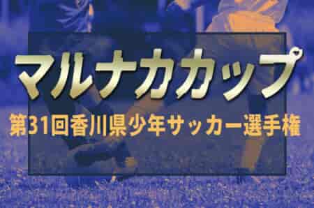 2024年度 マルナカカップ 第31回香川県少年サッカー選手権 6/8.9.15.16開催！組合せ表掲載