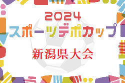 スポーツデポカップU-12 2024年度第32回新潟県U-12サッカー選手権大会  大会要項掲載！6/15.16 開催  地区予選情報募集中！