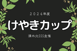 2024年度 けやきカップ 清水北SSS招待サッカー大会（静岡）4/20,21結果速報！