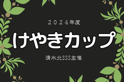 2024年度 けやきカップ 清水北SSS招待サッカー大会（静岡）24チーム参加･組合せ掲載！4/20,21開催！