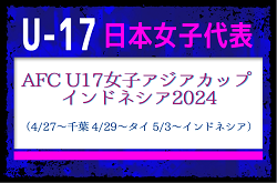 【U-17日本女子代表】AFC U17女子アジアカップ インドネシア2024（4/27～千葉、4/29～タイ、5/3～インドネシア）メンバー・スケジュール掲載！