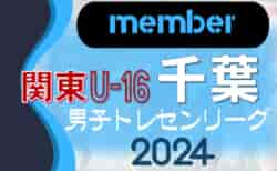 【メンバー】2024年度 関東トレセンリーグU-16 4/21開催 千葉県メンバーのお知らせ！情報ありがとうございます！