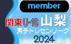 【山梨県】参加メンバー掲載！関東トレセンリーグU-16 2024（第2節：5/26）情報ありがとうございます！