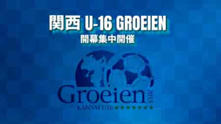 【 4/27.28 関西U-16Groeien 開会式・開幕戦 LIVE配信のお知らせ！】2024関西U-16Groeien