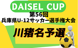 2024年度 DAISEL CUP 第57回兵庫県U-12サッカー選手権大会 川西猪名川予選（北摂大会予選） 4/28.29開催！組合せ掲載　情報提供ありがとうございます