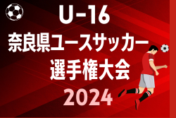 2024年度 U-16奈良県ユースサッカー 2024選手権大会  大会要項掲載！5/22～開催  組合せ抽選会は5/21！
