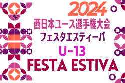 2024年度 第24回西日本ユース選手権大会 フェスタエスティーバ(U-13) 兵庫県 例年7月開催！日程・組合せ募集中