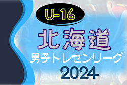 2024年度 北海道トレセンU-16トレセンリーグ 兼 第79回 国民体育大会サッカー競技 北海道少年男子選手選考会 優勝は札幌B！情報ありがとうございます！