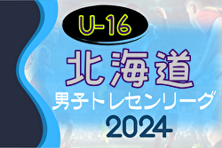 2024年度 北海道トレセンU-16トレセンリーグ 兼 第79回 国民体育大会サッカー競技 北海道少年男子選手選考会 大会要項掲載！6/22～開催！組合せ募集中！